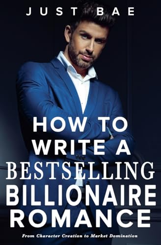 How to Write a Bestselling Billionaire Romance: From Character Creation to Market Domination (How to Write a Bestseller Romance, Band 5) von Just Bae