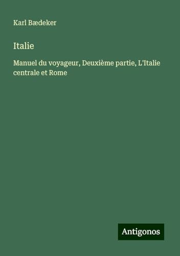 Italie: Manuel du voyageur, Deuxième partie, L'Italie centrale et Rome Italie: Manuel du voyageur, Deuxième partie, L'Italie centrale et Rome von Antigonos Verlag
