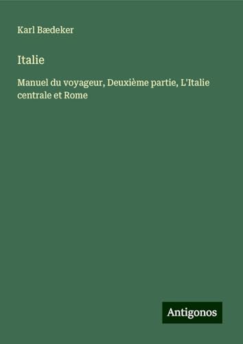 Italie: Manuel du voyageur, Deuxième partie, L'Italie centrale et Rome Italie: Manuel du voyageur, Deuxième partie, L'Italie centrale et Rome von Antigonos Verlag