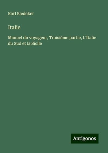 Italie: Manuel du voyageur, Troisième partie, L'Italie du Sud et la Sicile Italie: Manuel du voyageur, Troisième partie, L'Italie du Sud et la Sicile von Antigonos Verlag
