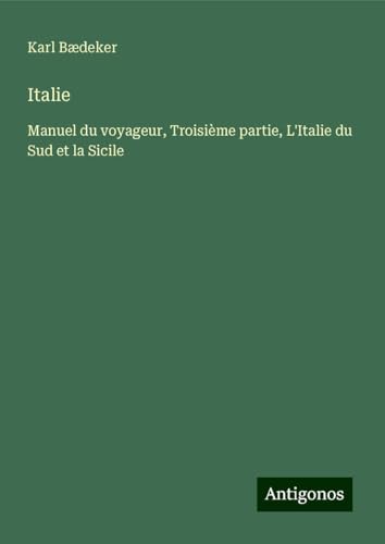 Italie: Manuel du voyageur, Troisième partie, L'Italie du Sud et la Sicile Italie: Manuel du voyageur, Troisième partie, L'Italie du Sud et la Sicile von Antigonos Verlag