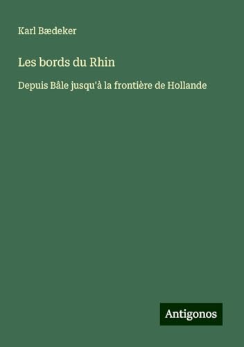 Les bords du Rhin: Depuis Bâle jusqu'à la frontière de Hollande Les bords du Rhin: Depuis Bâle jusqu'à la frontière de Hollande von Antigonos Verlag