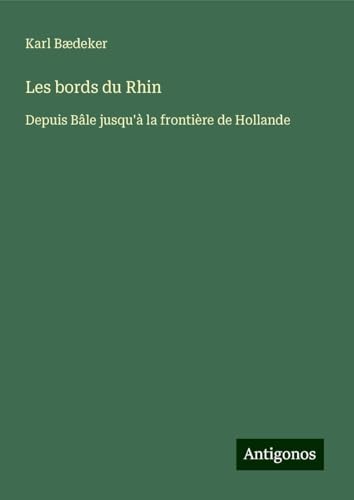 Les bords du Rhin: Depuis Bâle jusqu'à la frontière de Hollande Les bords du Rhin: Depuis Bâle jusqu'à la frontière de Hollande von Antigonos Verlag