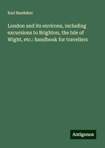 London and its environs, including excursions to Brighton, the Isle of Wight, etc.: handbook for travellers London and its environs, including excursions to Brighton, the Isle of Wight, etc.: handbook for travellers von Antigonos Verlag