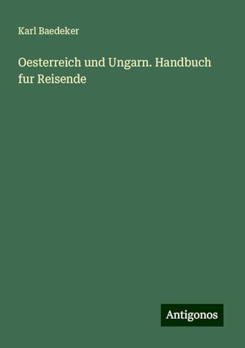 Oesterreich und Ungarn. Handbuch fur Reisende Oesterreich und Ungarn. Handbuch fur Reisende von Antigonos Verlag