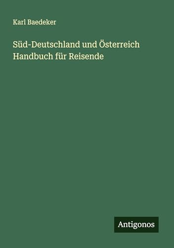 Süd-Deutschland und Österreich Handbuch für Reisende Süd-Deutschland und Österreich Handbuch für Reisende von Antigonos Verlag