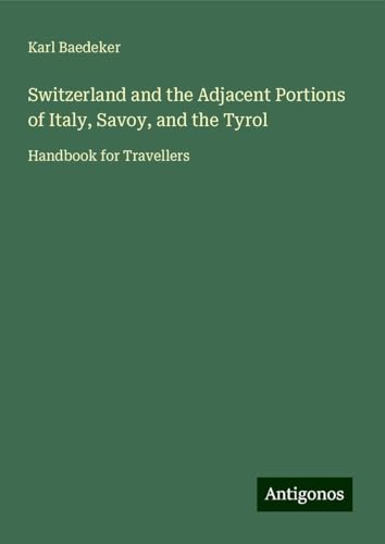 Switzerland and the Adjacent Portions of Italy, Savoy, and the Tyrol: Handbook for Travellers Switzerland and the Adjacent Portions of Italy, Savoy, and the Tyrol: Handbook for Travellers von Antigonos Verlag
