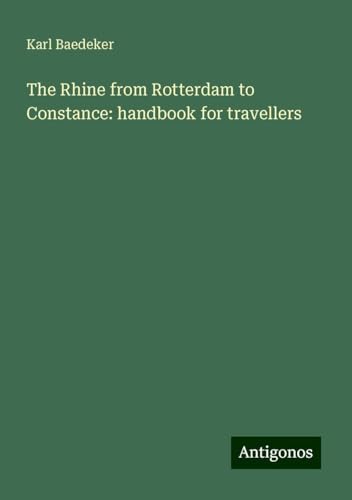 The Rhine from Rotterdam to Constance: handbook for travellers The Rhine from Rotterdam to Constance: handbook for travellers von Antigonos Verlag