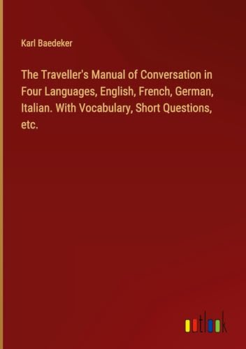 The Traveller's Manual of Conversation in Four Languages, English, French, German, Italian. With Vocabulary, Short Questions, etc. von Outlook Verlag