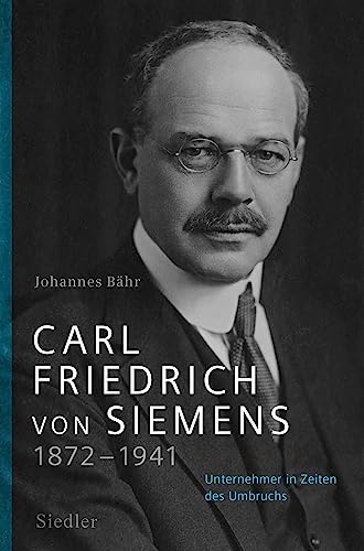 Carl Friedrich von Siemens 1872–1941: Unternehmer in Zeiten des Umbruchs von Siedler Verlag