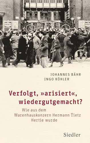 Verfolgt, „arisiert“, wiedergutgemacht?: Wie aus dem Warenhauskonzern Hermann Tietz Hertie wurde Verfolgt, „arisiert“, wiedergutgemacht?: Wie aus dem Warenhauskonzern Hermann Tietz Hertie wurde