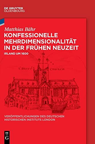 Konfessionelle Mehrdimensionalität in der Frühen Neuzeit: Irland um 1600 (Veröffentlichungen des Deutschen Historischen Instituts London/ Publications ... Historical Institute London, 88, Band 88)