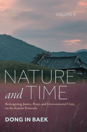 Nature and Time, Volume III: Reimagining Justice, Peace, and Environmental Unity on the Korean Peninsula von Resource Publications