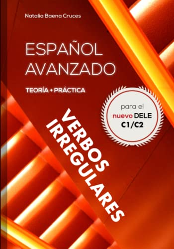 Español avanzado: Verbos irregulares: Teoría y práctica para el nuevo DELE C1/C2 - Conjugaciones de más de 7000 verbos