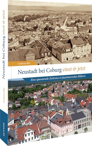 Stadtgeschichte Neustadt – Neustadt bei Coburg einst und jetzt: Eine spannende Zeitreise in faszinierenden Bildern durch die Vergangenheit von Neustadt (Sutton Zeitsprünge) von Sutton Verlag GmbH