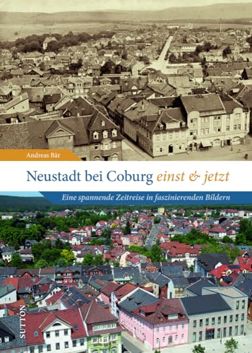 Stadtgeschichte Neustadt – Neustadt bei Coburg einst und jetzt: Eine spannende Zeitreise in faszinierenden Bildern durch die Vergangenheit von Neustadt (Sutton Zeitsprünge)