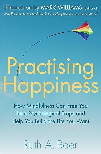 Practising Happiness: How Mindfulness Can Free You From Psychological Traps and Help You Build the Life You Want