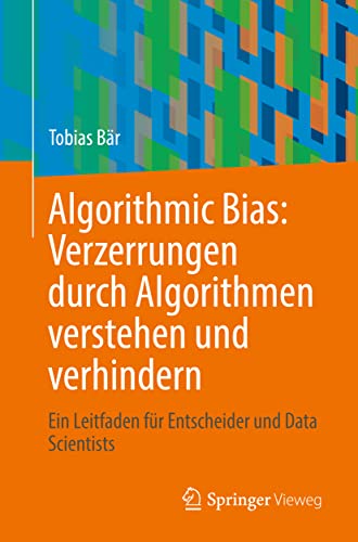 Algorithmic Bias: Verzerrungen durch Algorithmen verstehen und verhindern: Ein Leitfaden für Entscheider und Data Scientists