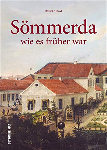 Sömmerda wie es früher war. Rund 180 beeindruckende Farbaufnahmen laden zu einer kurzweiligen Zeitreise in die Stadtgeschichte ein. (Sutton Archivbilder) von Sutton