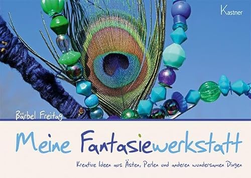 Meine Fantasiewerkstatt: Kreative Ideen aus Ästen, Perlen und anderen wundersamen Dingen