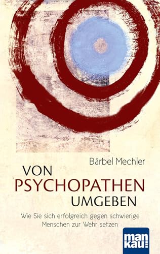 Von Psychopathen umgeben: Wie Sie sich erfolgreich gegen schwierige Menschen zur Wehr setzen von Mankau Verlag
