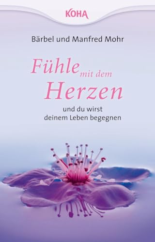 Fühle mit dem Herzen und du wirst deinem Leben begegnen von Koha-Verlag GmbH