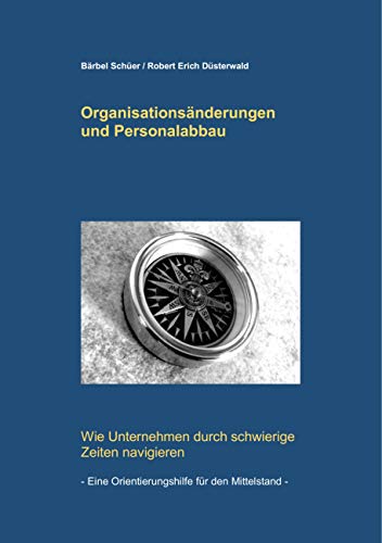 Organisationsänderungen und Personalabbau: Wie Unternehmen durch schwierige Zeiten navigieren - eine Orientierungshilfe für den Mittelstand von Books on Demand