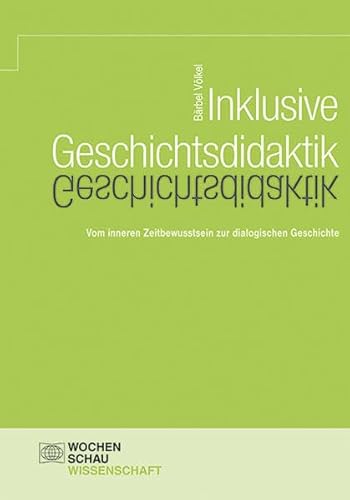 Inklusive Geschichtsdidaktik: Vom inneren Zeitbewusstsein zur dialogischen Geschichte (Wochenschau Wissenschaft)