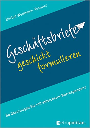 Geschäftsbriefe geschickt formulieren: So überzeugen Sie mit stilsicherer Korrespondenz (metropolitan Bücher)