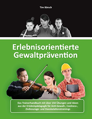 Erlebnisorientierte Gewaltprävention: Das Trainerhandbuch mit über 150 Übungen und Ideen aus der Erlebnispädagogik für Anti-Gewalt-, Coolness-, Zivilcourage- und Deeskalationstrainings von Books on Demand