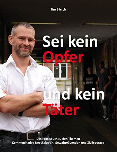 Sei kein Opfer ... und kein Täter: Das Praxisbuch zu den Themen Kommunikative Deeskalation, Gewaltprävention und Zivilcourage von Books on Demand