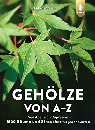 Gehölze von A-Z: Von Abelie bis Zypresse: 1500 Bäume und Sträucher für jeden Garten. Alles zu Pflanzung & Pflege sowie klimatolerante Arten