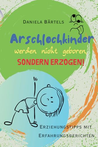 Arschlochkinder werden nicht geboren, sondern erzogen!: Erziehungstipps mit Erfahrungsberichten