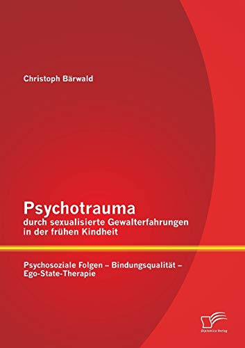 Psychotrauma durch sexualisierte Gewalterfahrungen in der frühen Kindheit: Psychosoziale Folgen - Bindungsqualität - Ego-State-Therapie von Diplomica Verlag