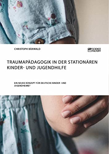 Traumapädagogik in der stationären Kinder- und Jugendhilfe: Ein neues Konzept für deutsche Kinder- und Jugendheime? Traumapädagogik in der stationären Kinder- und Jugendhilfe: Ein neues Konzept für deutsche Kinder- und Jugendheime?