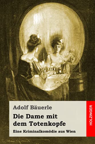 Die Dame mit dem Totenkopfe: Eine Kriminalkomödie aus Wien