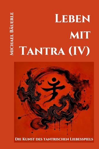 Leben mit Tantra (IV): Die Kunst des tantrischen Liebesspiels von Independently published