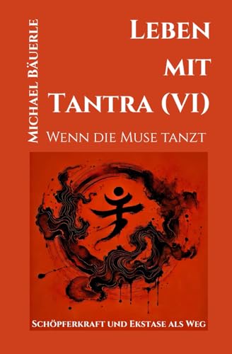 Leben mit Tantra (VI): Wenn die Muse tanzt - Schöpferkraft und Ekstase als Weg von Independently published