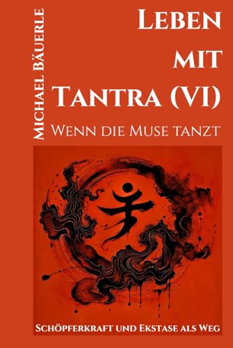 Leben mit Tantra (VI): Wenn die Muse tanzt - Schöpferkraft und Ekstase als Weg von Independently published