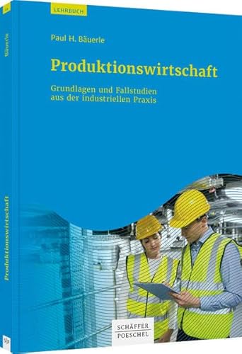 Produktionswirtschaft: Grundlagen und Fallstudien aus der industriellen Praxis