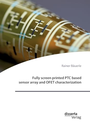 Fully screen printed PTC based sensor array and OFET characterization von disserta Verlag