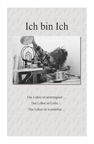 Ich bin Ich: Das Leben ist anstrengend ... Das Leben ist Liebe ... Das Leben ist wunderbar ...