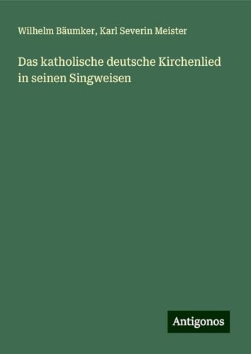 Das katholische deutsche Kirchenlied in seinen Singweisen von Antigonos Verlag