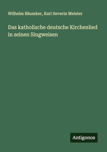 Das katholische deutsche Kirchenlied in seinen Singweisen von Antigonos Verlag