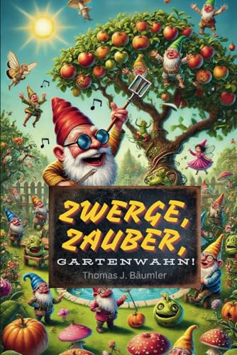 Zwerge, Zauber, Gartenwahn!: Eine humorvolle und satirisch-spirituelle Geschichte über die magischen Möglichkeiten des Gartens