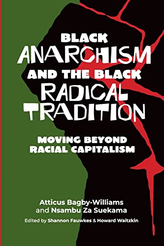 Black anarchism and the Black radical tradition: Moving beyond racial capitalism Black anarchism and the Black radical tradition: Moving beyond racial capitalism