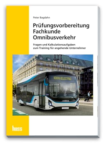 Prüfungsvorbereitung Fachkunde Omnibusverkehr: Fragen und Kalkulationsaufgaben zum Training für angehende Unternehmer Prüfungsvorbereitung Fachkunde Omnibusverkehr: Fragen und Kalkulationsaufgaben zum Training für angehende Unternehmer