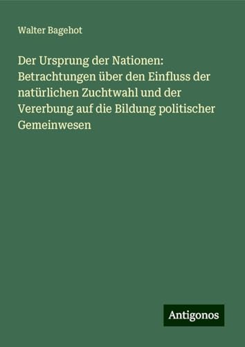 Der Ursprung der Nationen: Betrachtungen über den Einfluss der natürlichen Zuchtwahl und der Vererbung auf die Bildung politischer Gemeinwesen Der Ursprung der Nationen: Betrachtungen über den Einfluss der natürlichen Zuchtwahl und der Vererbung auf die Bildung politischer Gemeinwesen
