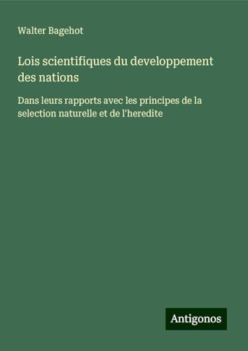 Lois scientifiques du developpement des nations: Dans leurs rapports avec les principes de la selection naturelle et de l'heredite Lois scientifiques du developpement des nations: Dans leurs rapports avec les principes de la selection naturelle et de l'heredite von Antigonos Verlag