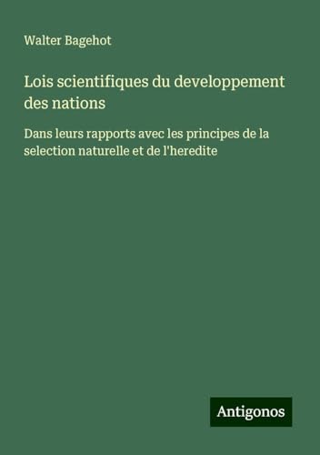 Lois scientifiques du developpement des nations: Dans leurs rapports avec les principes de la selection naturelle et de l'heredite Lois scientifiques du developpement des nations: Dans leurs rapports avec les principes de la selection naturelle et de l'heredite von Antigonos Verlag